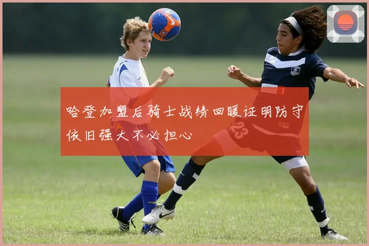哈登加盟后骑士战绩回暖证明防守依旧强大不必担心