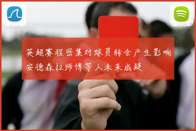 英超赛程密集对球员转会产生影响安德森拉师傅等人未来成疑