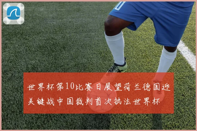 世界杯第10比赛日展望荷兰德国迎关键战中国裁判首次执法世界杯
