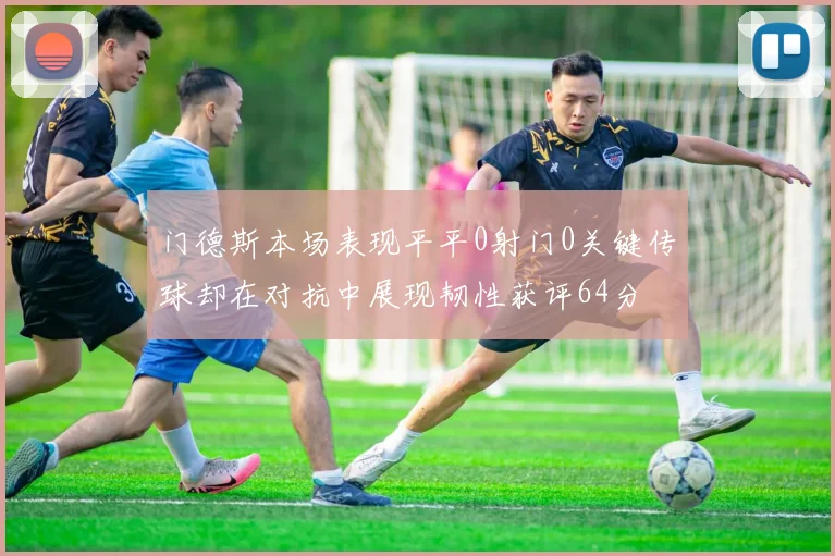 门德斯本场表现平平0射门0关键传球却在对抗中展现韧性获评64分