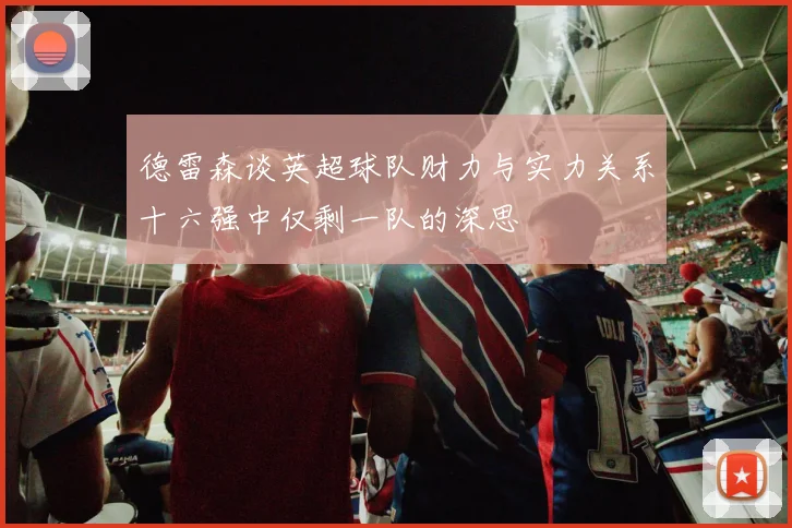 德雷森谈英超球队财力与实力关系十六强中仅剩一队的深思