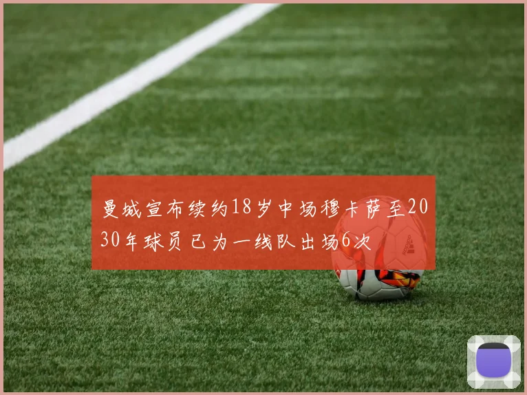曼城宣布续约18岁中场穆卡萨至2030年球员已为一线队出场6次