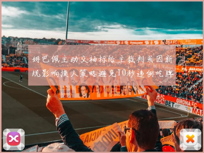 姆巴佩主动交袖标给主裁判或因新规影响换人策略避免10秒违例吃牌