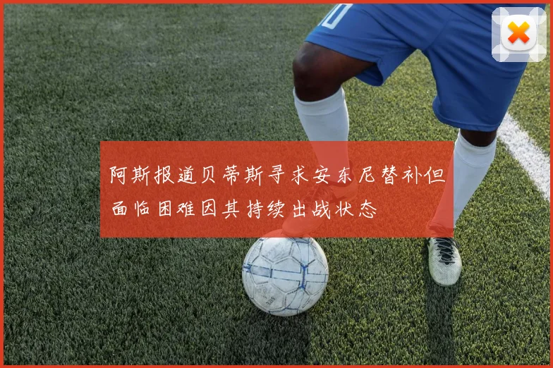 阿斯报道贝蒂斯寻求安东尼替补但面临困难因其持续出战状态